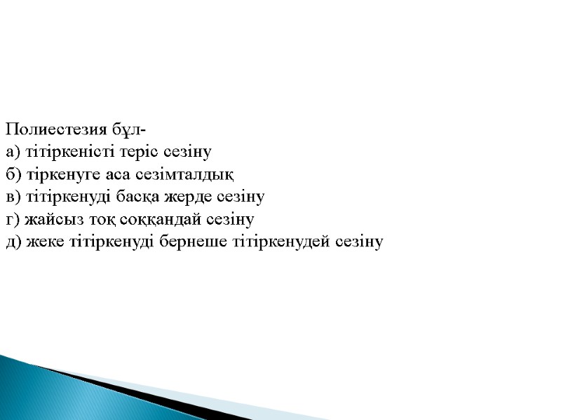 Полиестезия бұл- а) тітіркеністі теріс сезіну б) тіркенуге аса сезімталдық  в) тітіркенуді басқа